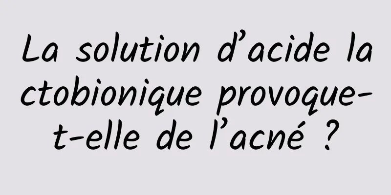 La solution d’acide lactobionique provoque-t-elle de l’acné ?