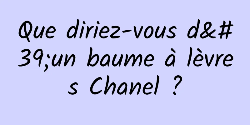 Que diriez-vous d'un baume à lèvres Chanel ?