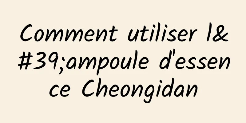 Comment utiliser l'ampoule d'essence Cheongidan