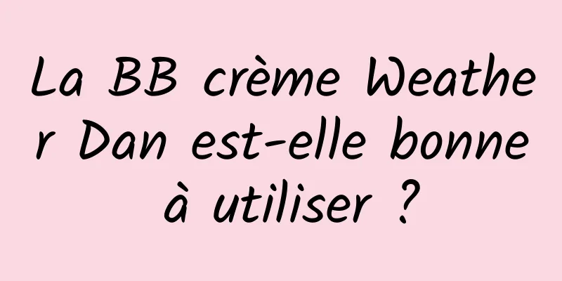 La BB crème Weather Dan est-elle bonne à utiliser ?