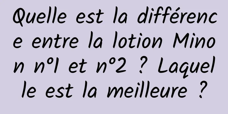 Quelle est la différence entre la lotion Minon n°1 et n°2 ? Laquelle est la meilleure ?