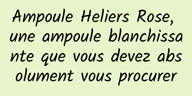 Ampoule Heliers Rose, une ampoule blanchissante que vous devez absolument vous procurer