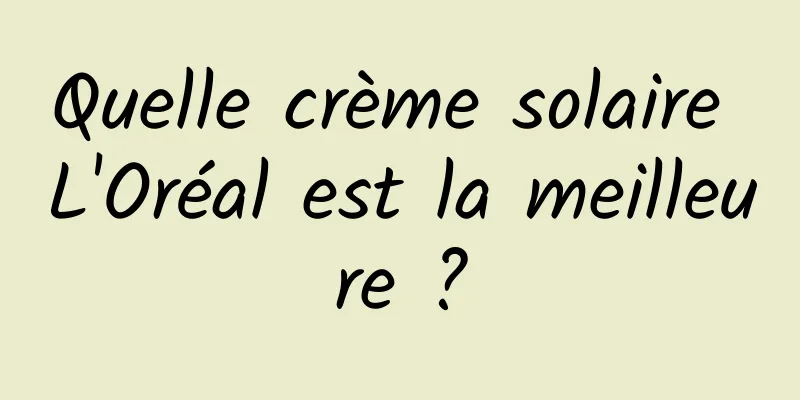 Quelle crème solaire L'Oréal est la meilleure ?