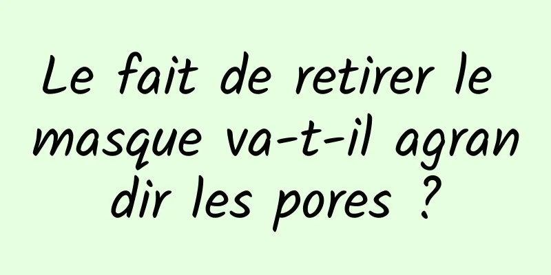 Le fait de retirer le masque va-t-il agrandir les pores ?