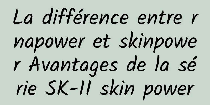 La différence entre rnapower et skinpower Avantages de la série SK-II skin power