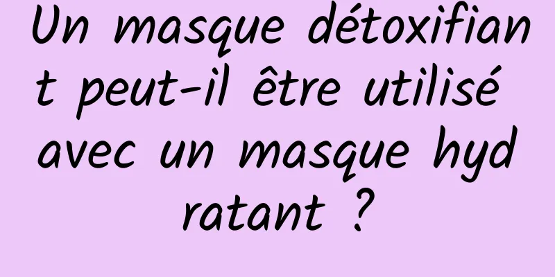 Un masque détoxifiant peut-il être utilisé avec un masque hydratant ?