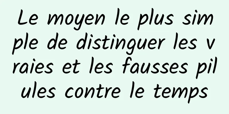 Le moyen le plus simple de distinguer les vraies et les fausses pilules contre le temps