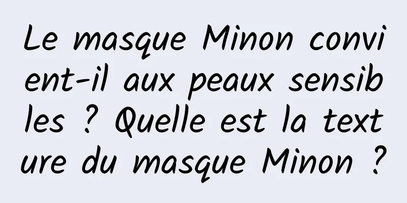 Le masque Minon convient-il aux peaux sensibles ? Quelle est la texture du masque Minon ?