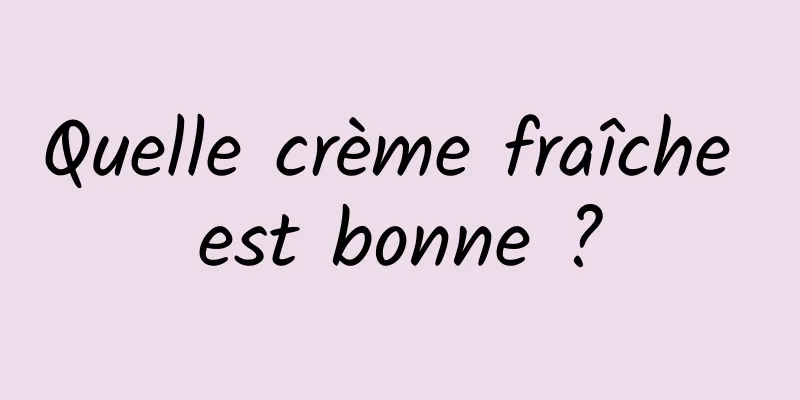 Quelle crème fraîche est bonne ?