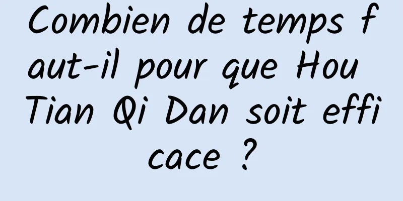 Combien de temps faut-il pour que Hou Tian Qi Dan soit efficace ?