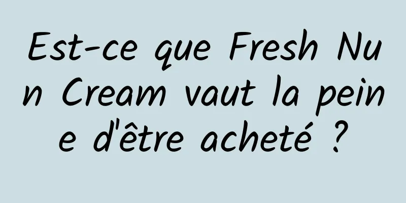 Est-ce que Fresh Nun Cream vaut la peine d'être acheté ?