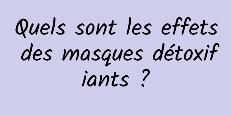 Quels sont les effets des masques détoxifiants ?