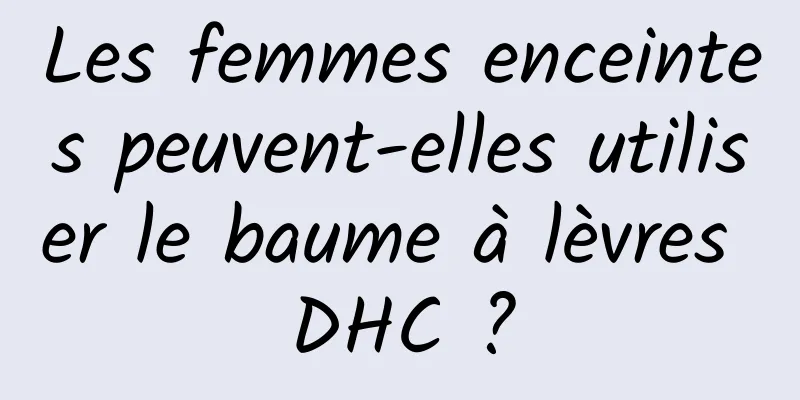 Les femmes enceintes peuvent-elles utiliser le baume à lèvres DHC ?