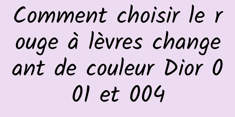 Comment choisir le rouge à lèvres changeant de couleur Dior 001 et 004