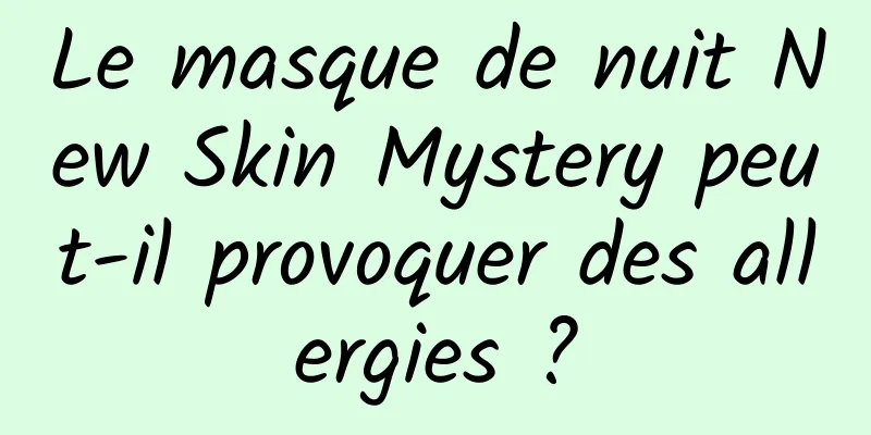 Le masque de nuit New Skin Mystery peut-il provoquer des allergies ?