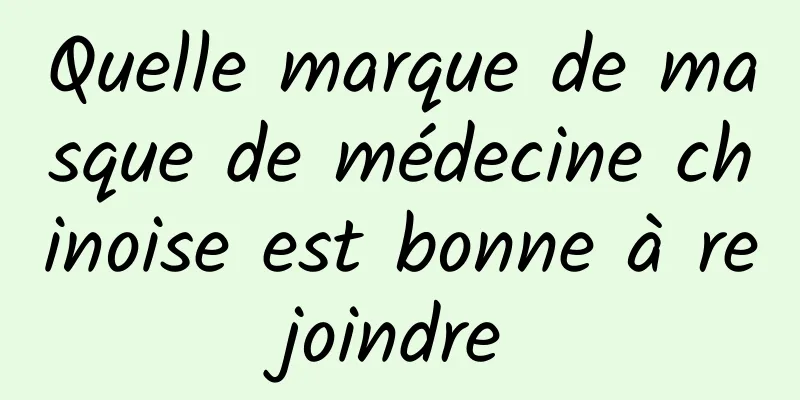 Quelle marque de masque de médecine chinoise est bonne à rejoindre