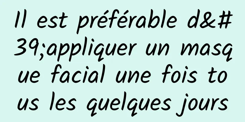 Il est préférable d'appliquer un masque facial une fois tous les quelques jours