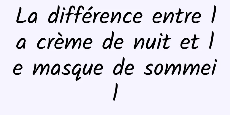 La différence entre la crème de nuit et le masque de sommeil