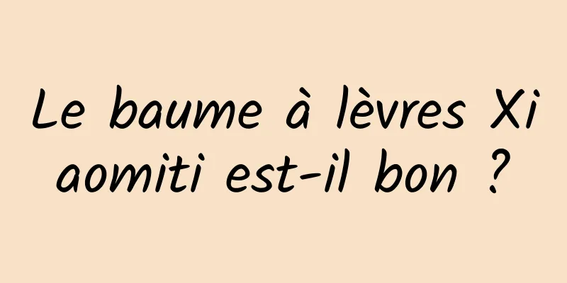 Le baume à lèvres Xiaomiti est-il bon ?