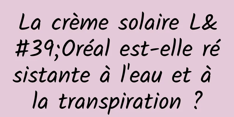 La crème solaire L'Oréal est-elle résistante à l'eau et à la transpiration ?