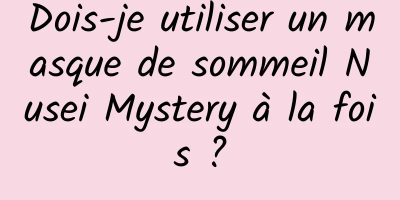 Dois-je utiliser un masque de sommeil Nusei Mystery à la fois ?