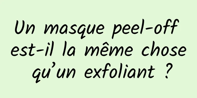 Un masque peel-off est-il la même chose qu’un exfoliant ?
