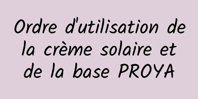 Ordre d'utilisation de la crème solaire et de la base PROYA