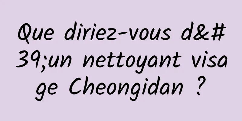 Que diriez-vous d'un nettoyant visage Cheongidan ?