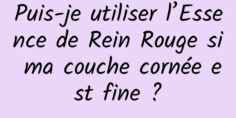 Puis-je utiliser l’Essence de Rein Rouge si ma couche cornée est fine ?