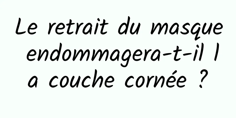 Le retrait du masque endommagera-t-il la couche cornée ?