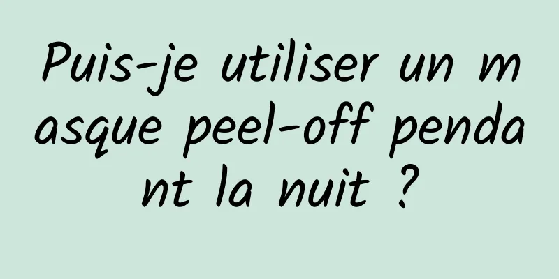Puis-je utiliser un masque peel-off pendant la nuit ?