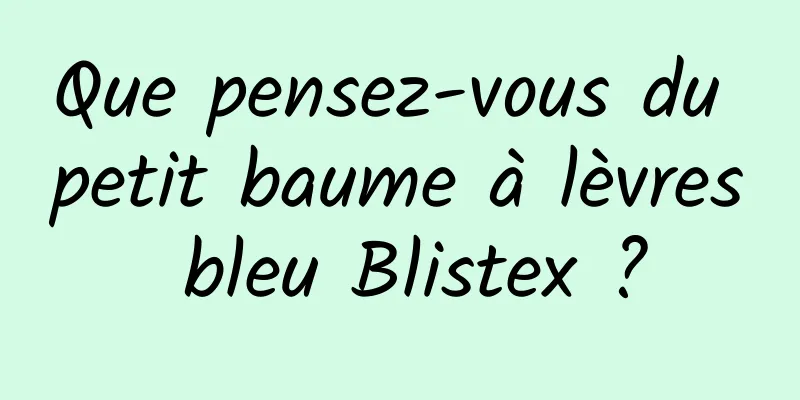 Que pensez-vous du petit baume à lèvres bleu Blistex ?