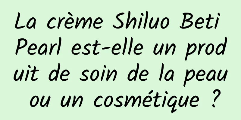 La crème Shiluo Beti Pearl est-elle un produit de soin de la peau ou un cosmétique ?