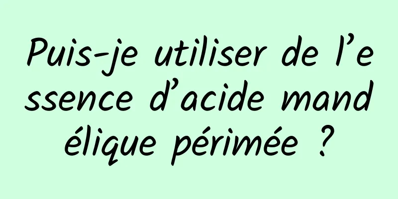 Puis-je utiliser de l’essence d’acide mandélique périmée ?