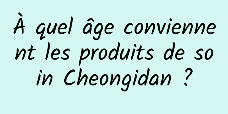 À quel âge conviennent les produits de soin Cheongidan ?