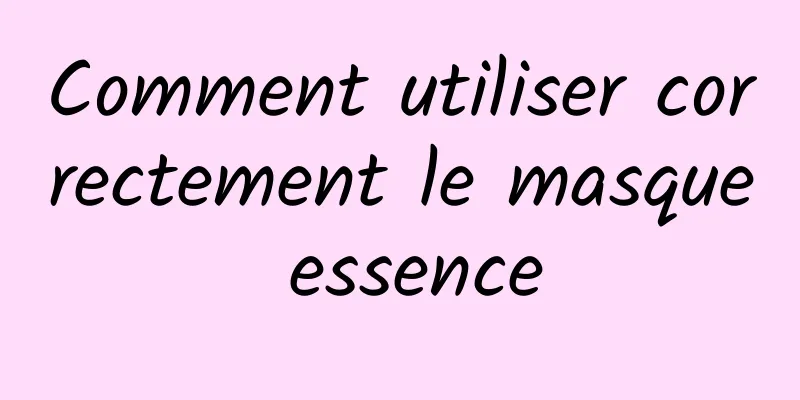 Comment utiliser correctement le masque essence
