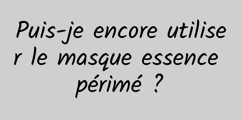 Puis-je encore utiliser le masque essence périmé ?