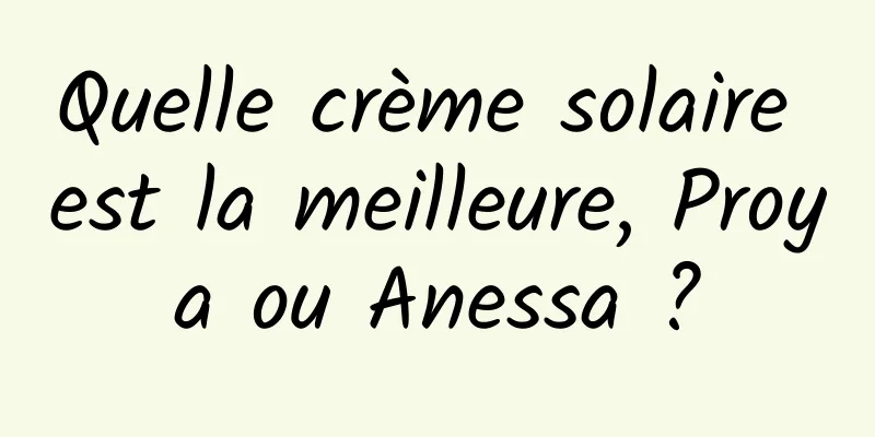 Quelle crème solaire est la meilleure, Proya ou Anessa ?