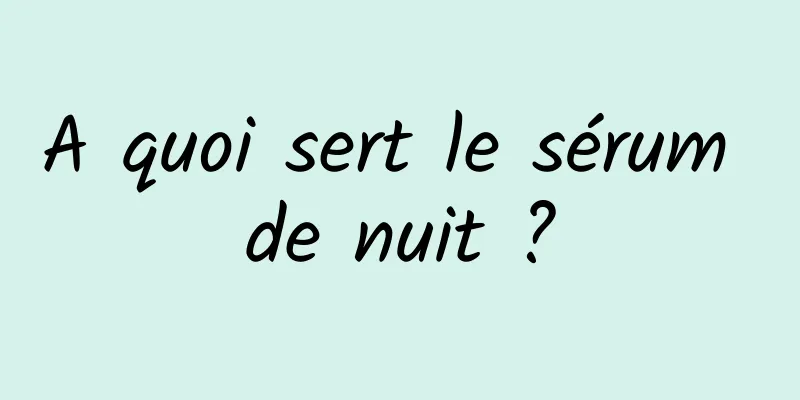 A quoi sert le sérum de nuit ?