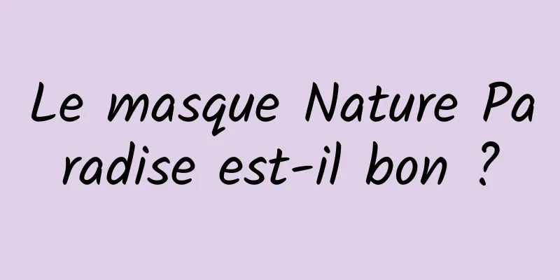 Le masque Nature Paradise est-il bon ?