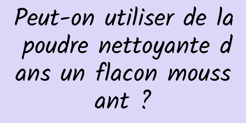Peut-on utiliser de la poudre nettoyante dans un flacon moussant ?