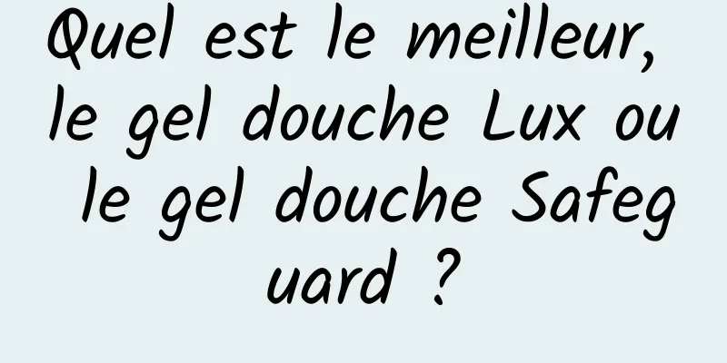 Quel est le meilleur, le gel douche Lux ou le gel douche Safeguard ?