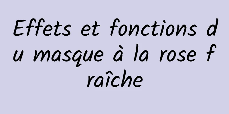 Effets et fonctions du masque à la rose fraîche