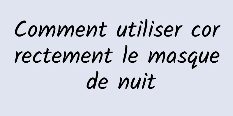 Comment utiliser correctement le masque de nuit