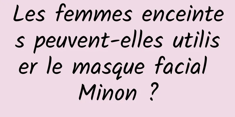 Les femmes enceintes peuvent-elles utiliser le masque facial Minon ?