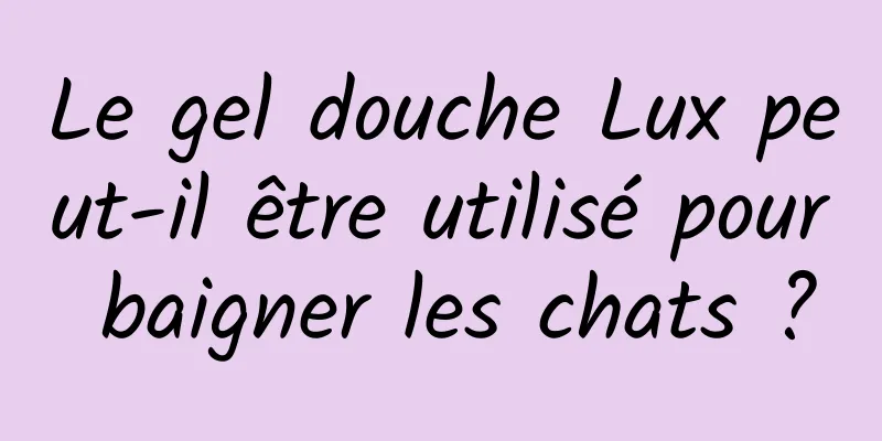 Le gel douche Lux peut-il être utilisé pour baigner les chats ?