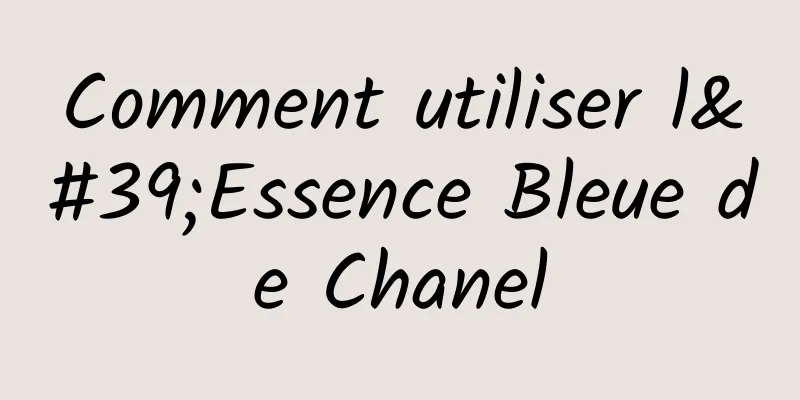 Comment utiliser l'Essence Bleue de Chanel