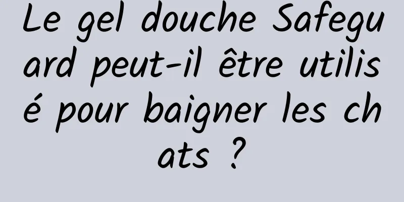 Le gel douche Safeguard peut-il être utilisé pour baigner les chats ?