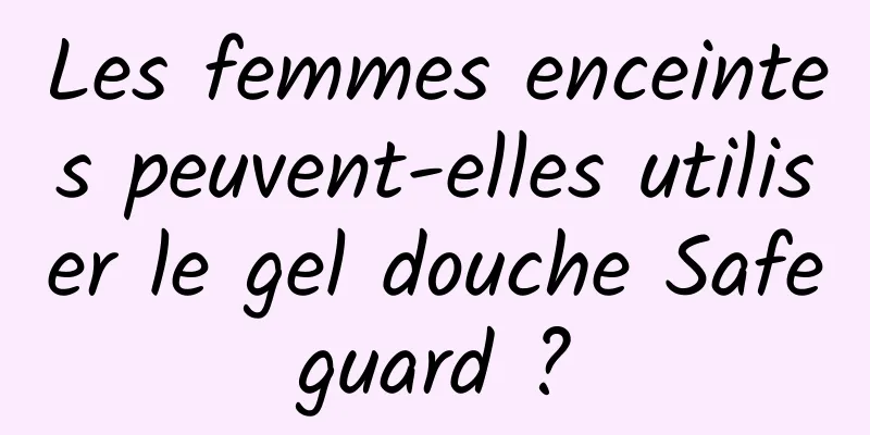 Les femmes enceintes peuvent-elles utiliser le gel douche Safeguard ?