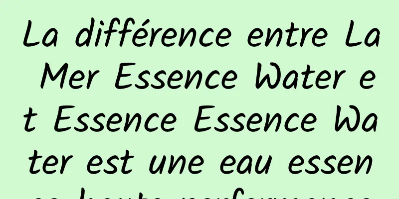 La différence entre La Mer Essence Water et Essence Essence Water est une eau essence haute performance
